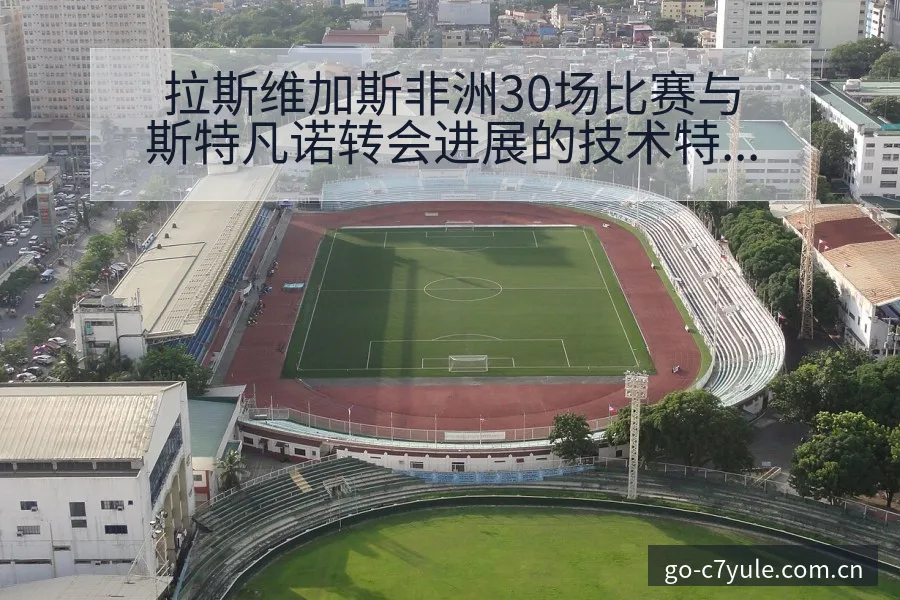 拉斯维加斯非洲30场比赛与斯特凡诺转会进展的技术特点分析 - C7娱乐官网